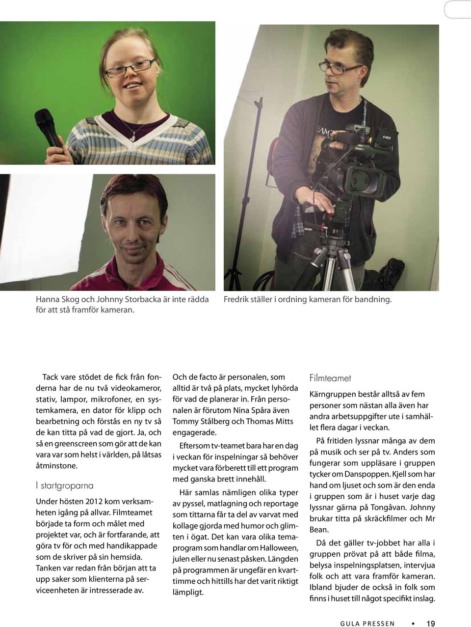 Ja, och så en greenscreen som gör att de kan vara var som helst i världen, på låtsas åtminstone. I startgroparna Under hösten 2012 kom verksamheten igång på allvar.