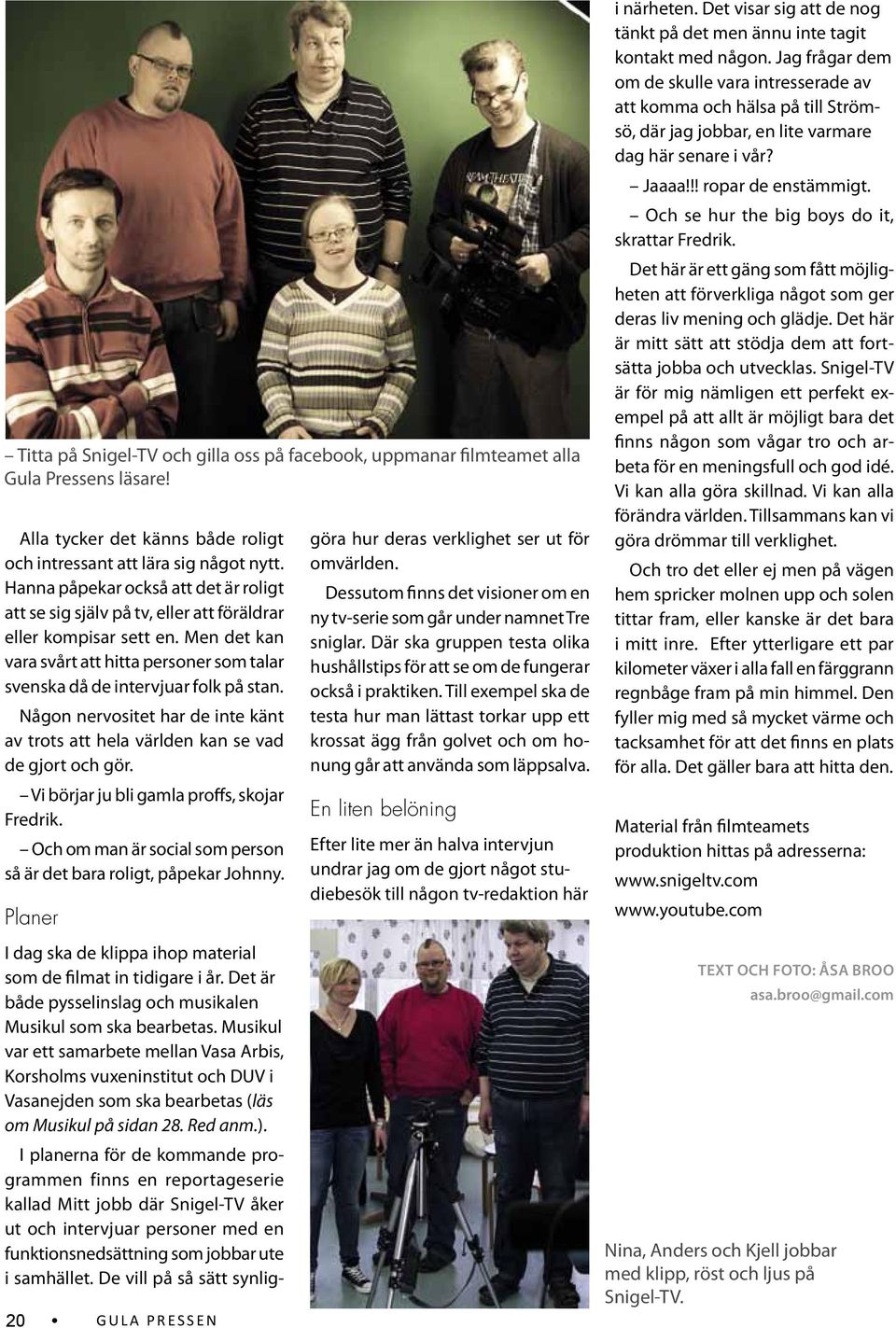 Någon nervositet har de inte känt av trots att hela världen kan se vad de gjort och gör. Vi börjar ju bli gamla proffs, skojar Fredrik.