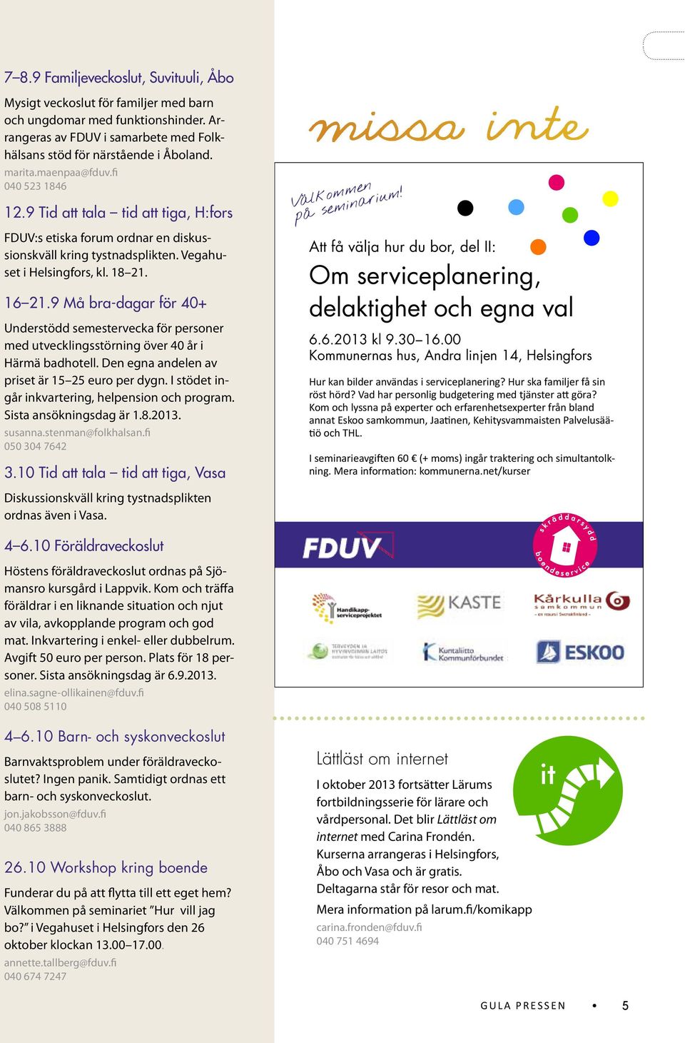 9 Må bra-dagar för 40+ Understödd semestervecka för personer med utvecklingsstörning över 40 år i Härmä badhotell. Den egna andelen av priset är 15 25 euro per dygn.