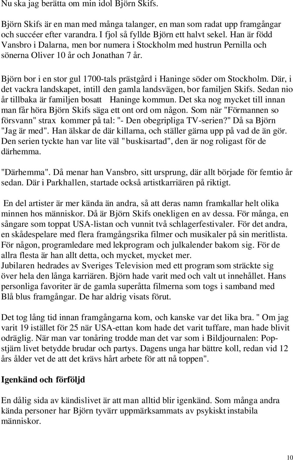 Där, i det vackra landskapet, intill den gamla landsvägen, bor familjen Skifs. Sedan nio år tillbaka är familjen bosatt Haninge kommun.