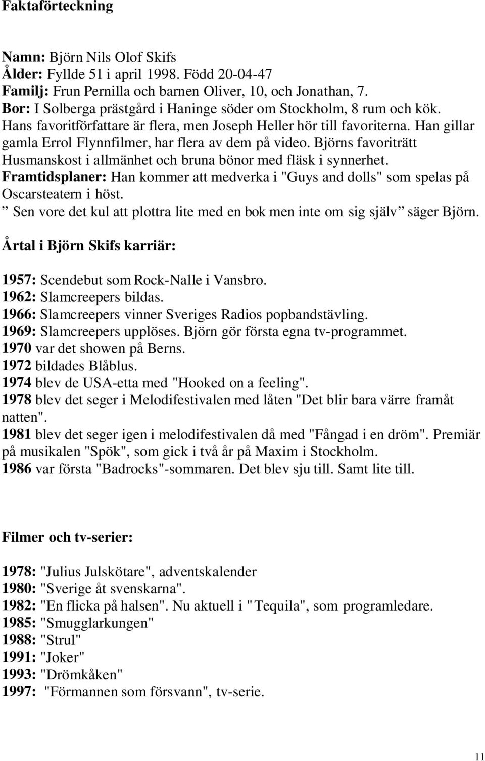 Han gillar gamla Errol Flynnfilmer, har flera av dem på video. Björns favoriträtt Husmanskost i allmänhet och bruna bönor med fläsk i synnerhet.