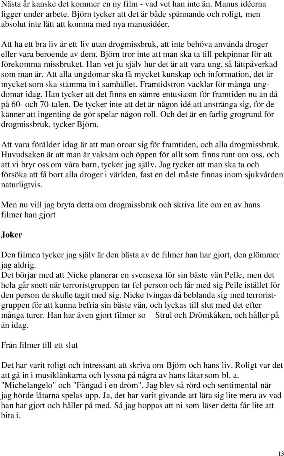 Han vet ju själv hur det är att vara ung, så lättpåverkad som man är. Att alla ungdomar ska få mycket kunskap och information, det är mycket som ska stämma in i samhället.