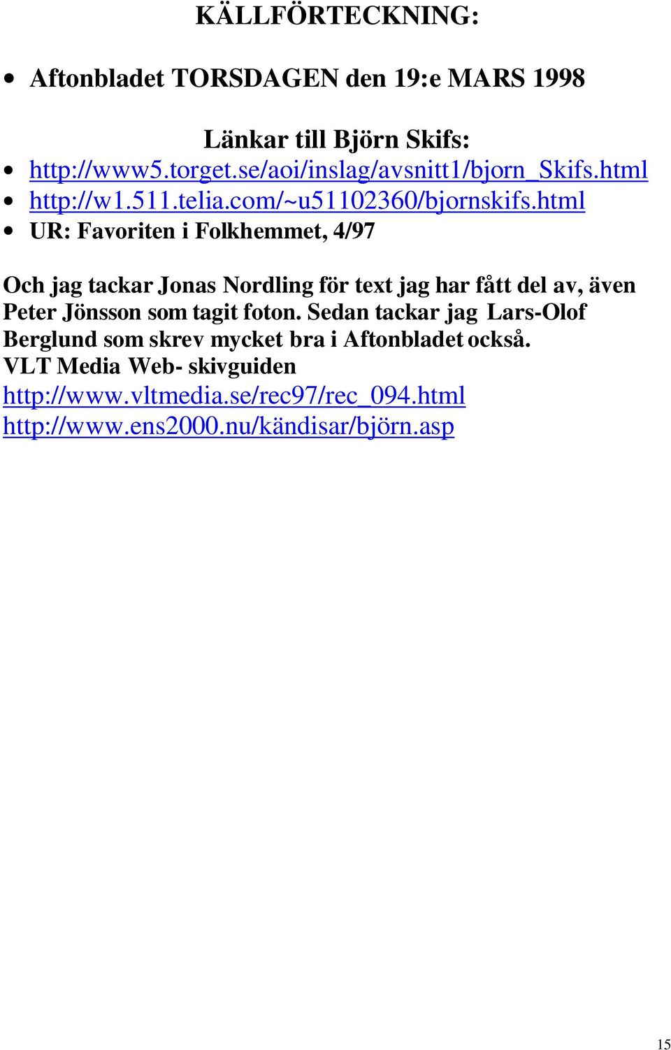 html UR: Favoriten i Folkhemmet, 4/97 Och jag tackar Jonas Nordling för text jag har fått del av, även Peter Jönsson som tagit