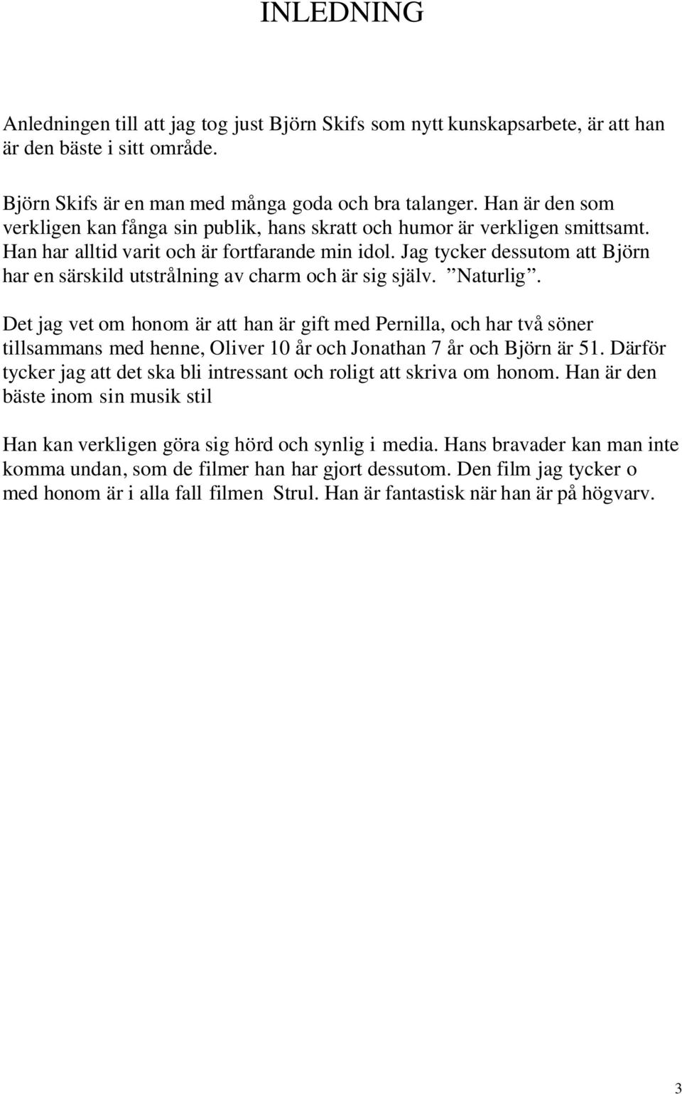 Jag tycker dessutom att Björn har en särskild utstrålning av charm och är sig själv. Naturlig.