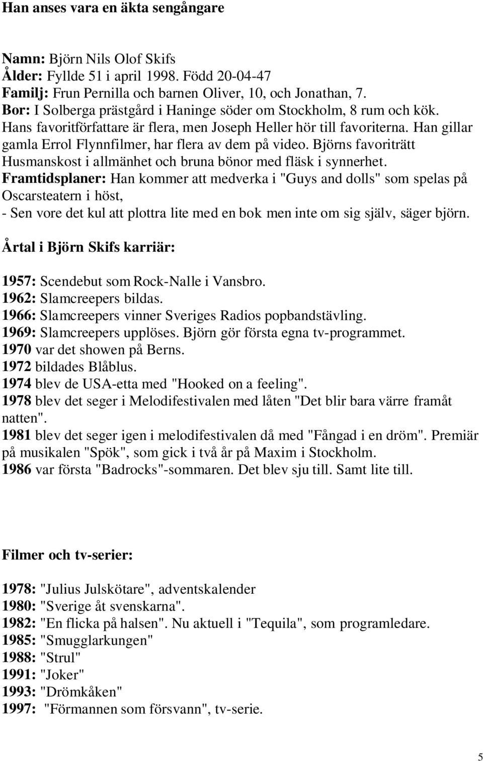 Han gillar gamla Errol Flynnfilmer, har flera av dem på video. Björns favoriträtt Husmanskost i allmänhet och bruna bönor med fläsk i synnerhet.