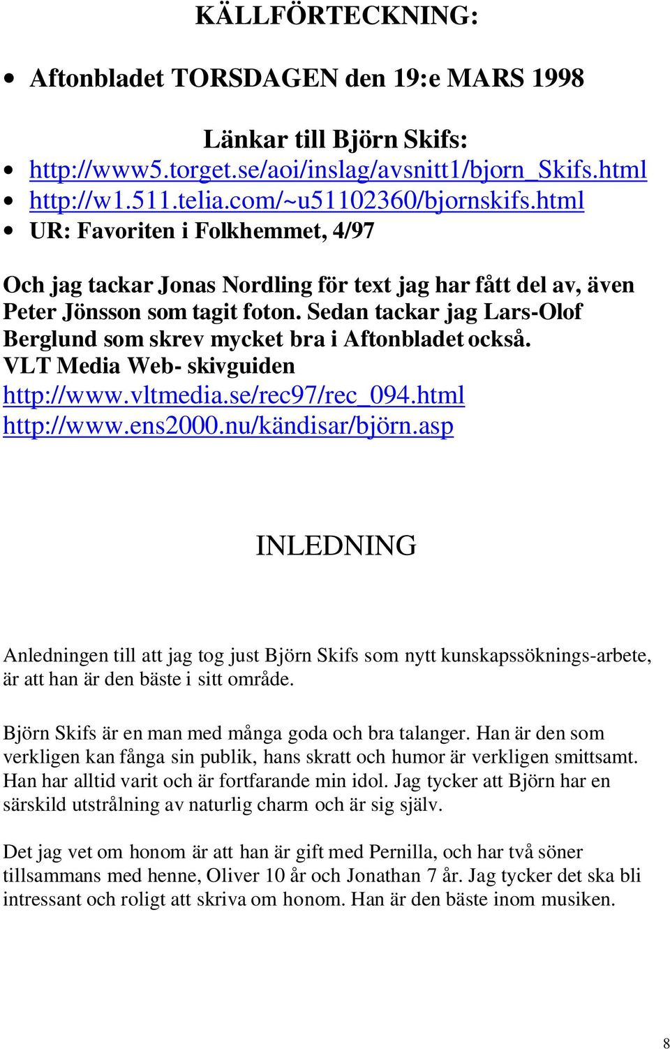 Sedan tackar jag Lars-Olof Berglund som skrev mycket bra i Aftonbladet också. VLT Media Web- skivguiden http://www.vltmedia.se/rec97/rec_094.html http://www.ens2000.nu/kändisar/björn.