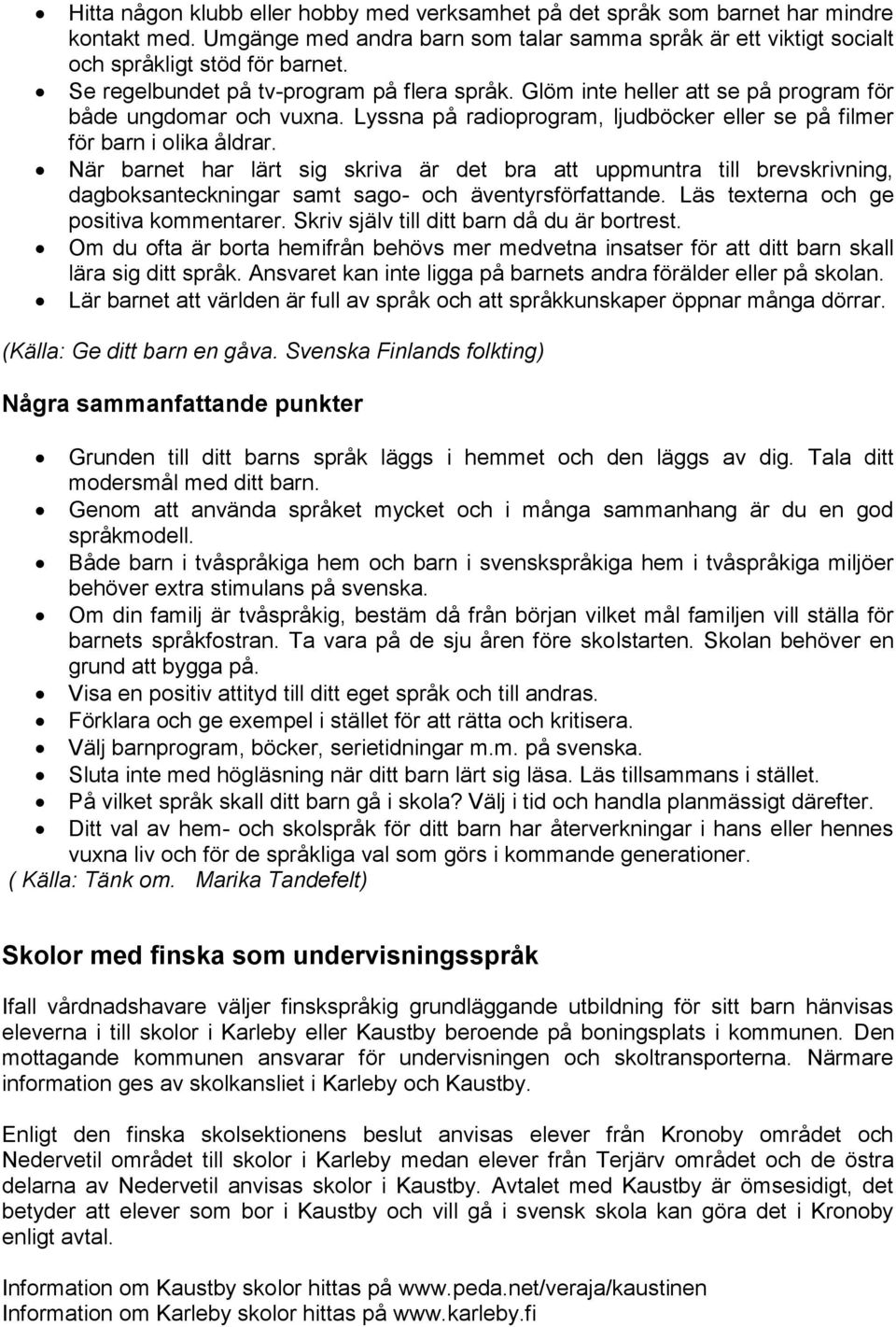 När barnet har lärt sig skriva är det bra att uppmuntra till brevskrivning, dagboksanteckningar samt sago- och äventyrsförfattande. Läs texterna och ge positiva kommentarer.