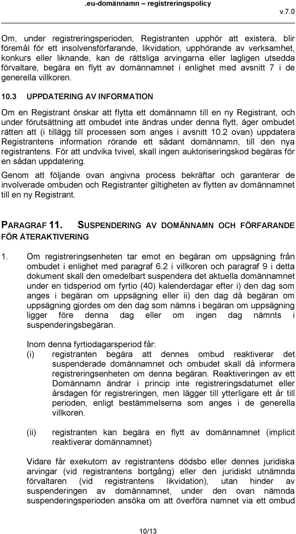 3 UPPDATERING AV INFORMATION Om en Registrant önskar att flytta ett domännamn till en ny Registrant, och under förutsättning att ombudet inte ändras under denna flytt, äger ombudet rätten att (i