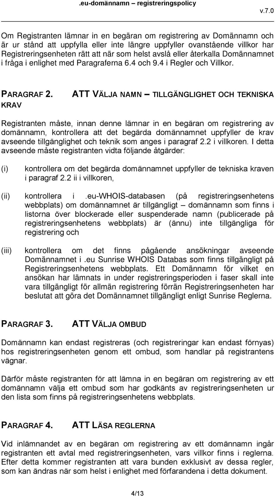 KRAV ATT VÄLJA NAMN TILLGÄNGLIGHET OCH TEKNISKA Registranten måste, innan denne lämnar in en begäran om registrering av domännamn, kontrollera att det begärda domännamnet uppfyller de krav avseende