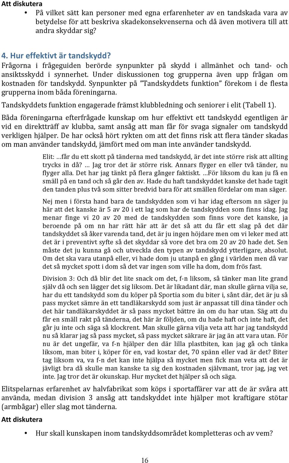 Under diskussionen tog grupperna även upp frågan om kostnaden för tandskydd. Synpunkter på Tandskyddets funktion förekom i de flesta grupperna inom båda föreningarna.