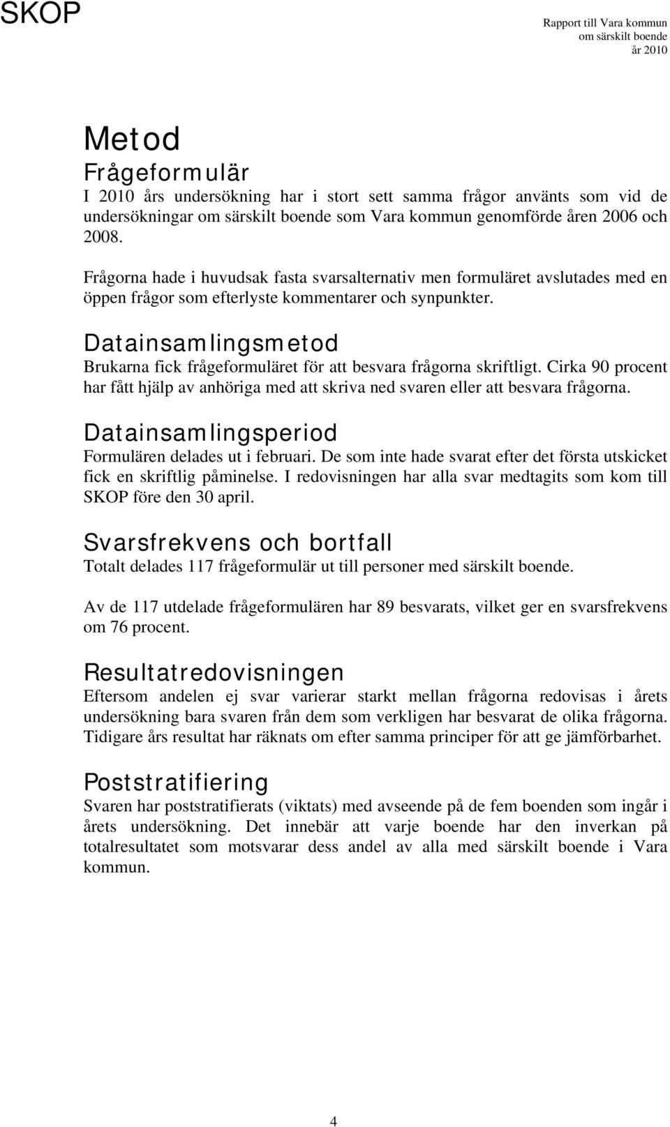 Datainsamlingsmetod Brukarna fick frågeformuläret för att besvara frågorna skriftligt. Cirka 90 procent har fått hjälp av anhöriga med att skriva ned svaren eller att besvara frågorna.