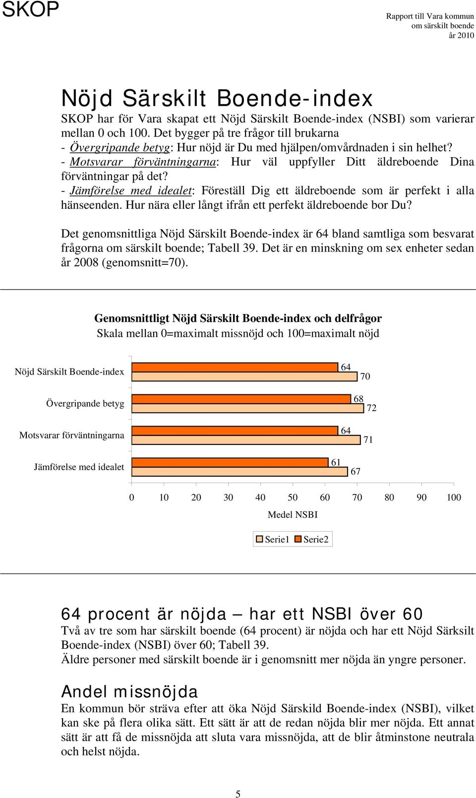 - Motsvarar förväntningarna: Hur väl uppfyller Ditt äldreboende Dina förväntningar på det? - Jämförelse med idealet: Föreställ Dig ett äldreboende som är perfekt i alla hänseenden.