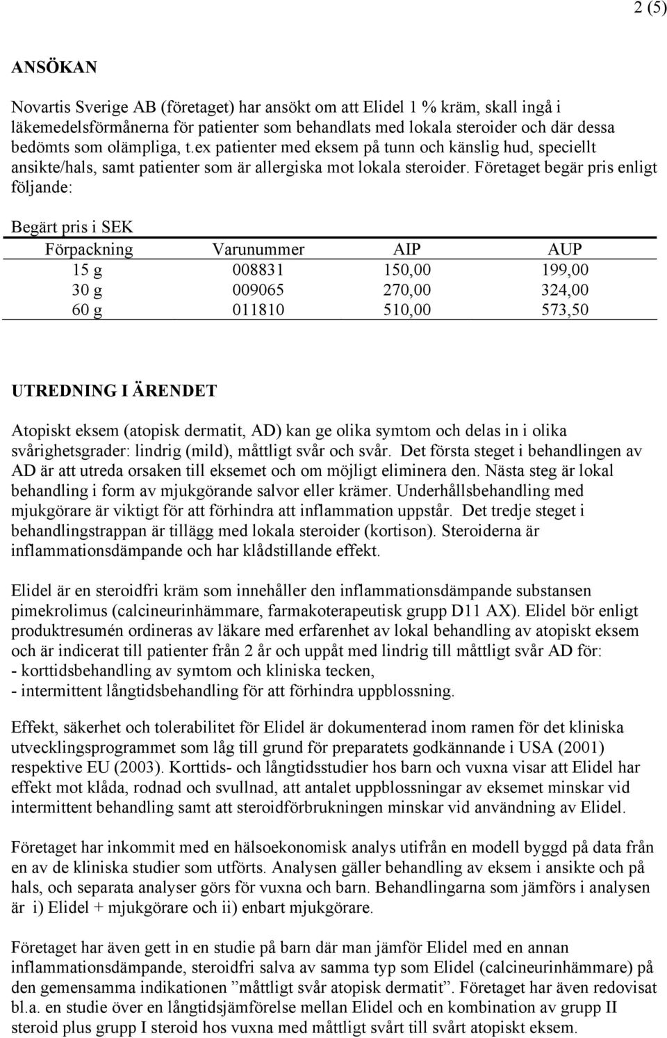 Företaget begär pris enligt följande: Begärt pris i SEK Förpackning 15 g 30 g 60 g Varunummer 008831 009065 011810 AIP 150,00 270,00 510,00 AUP 199,00 324,00 573,50 UTREDNING I ÄRENDET Atopiskt eksem