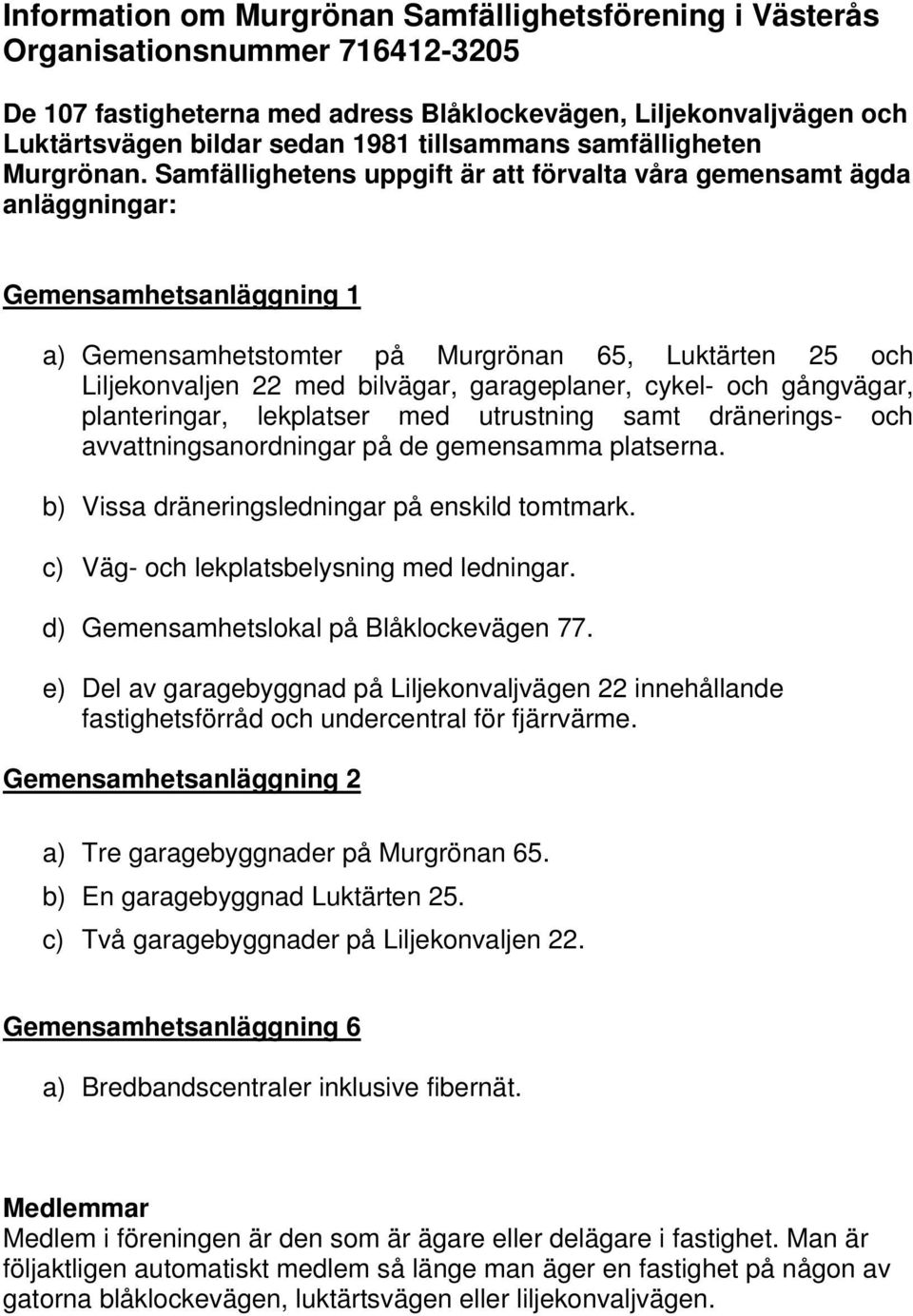 Samfällighetens uppgift är att förvalta våra gemensamt ägda anläggningar: Gemensamhetsanläggning 1 a) Gemensamhetstomter på Murgrönan 65, Luktärten 25 och Liljekonvaljen 22 med bilvägar,