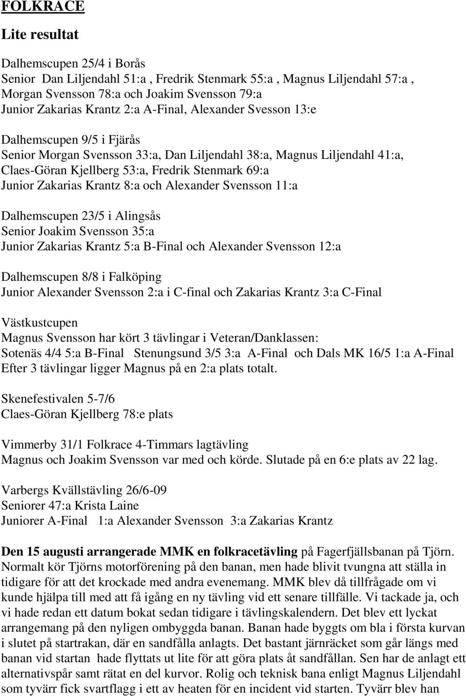 Krantz 8:a och Alexander Svensson 11:a Dalhemscupen 23/5 i Alingsås Senior Joakim Svensson 35:a Junior Zakarias Krantz 5:a B-Final och Alexander Svensson 12:a Dalhemscupen 8/8 i Falköping Junior