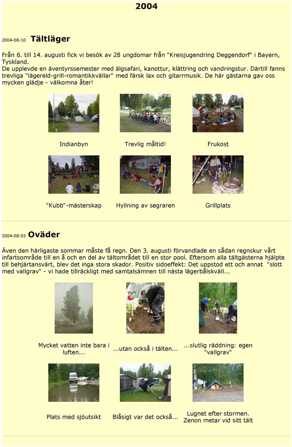 De här gästarna gav oss mycken glädje - välkomna åter! 2004-08-03 Indianbyn Trevlig måltid! Frukost "Kubb"-mästerskap Hyllning av segraren Grillplats Oväder Även den härligaste sommar måste få regn.