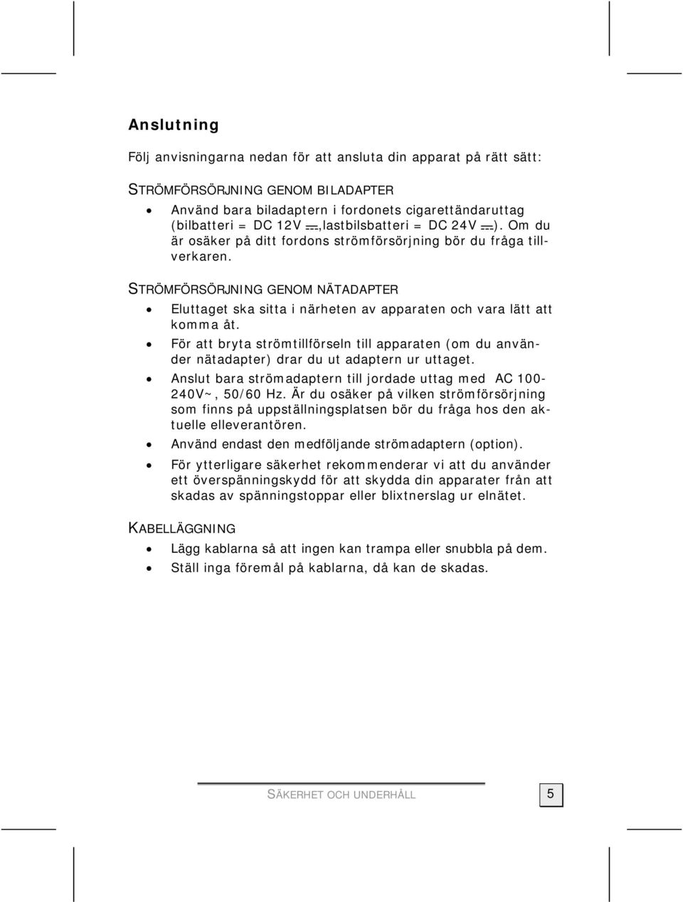 STRÖMFÖRSÖRJNING GENOM NÄTADAPTER Eluttaget ska sitta i närheten av apparaten och vara lätt att komma åt.
