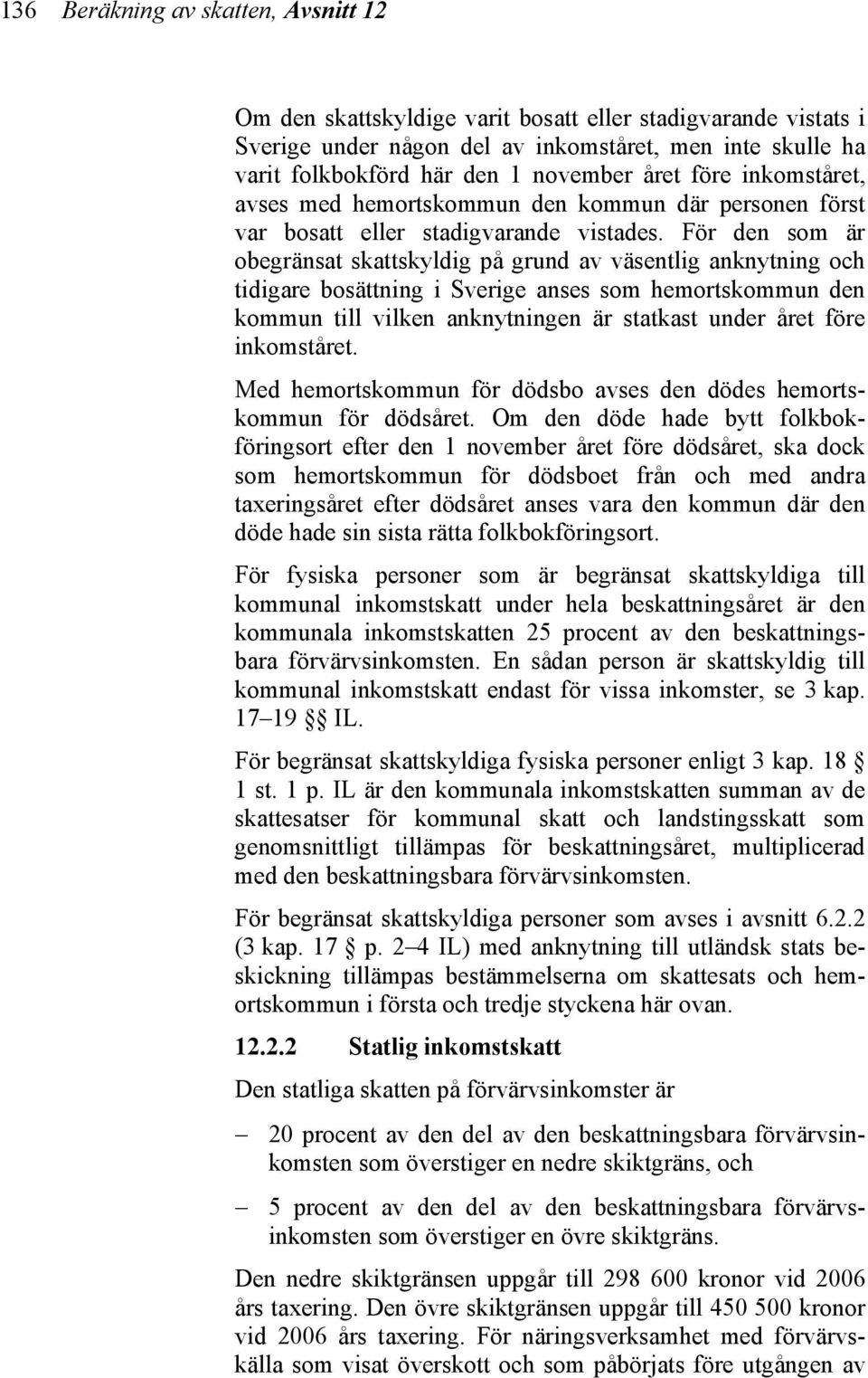 För den som är obegränsat skattskyldig på grund av väsentlig anknytning och tidigare bosättning i Sverige anses som hemortskommun den kommun till vilken anknytningen är statkast under året före