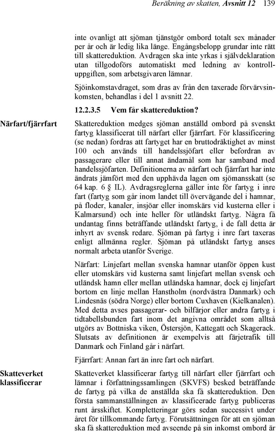 Sjöinkomstavdraget, som dras av från den taxerade förvärvsinkomsten, behandlas i del 1 avsnitt 22. 12.2.3.5 Vem får skattereduktion?