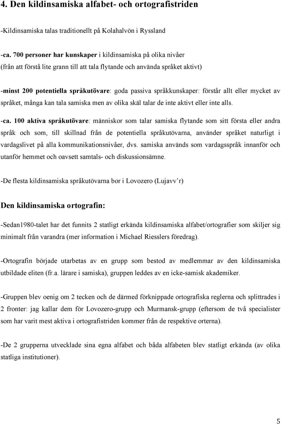 språkkunskaper: förstår allt eller mycket av språket, många kan tala samiska men av olika skäl talar de inte aktivt eller inte alls. -ca.