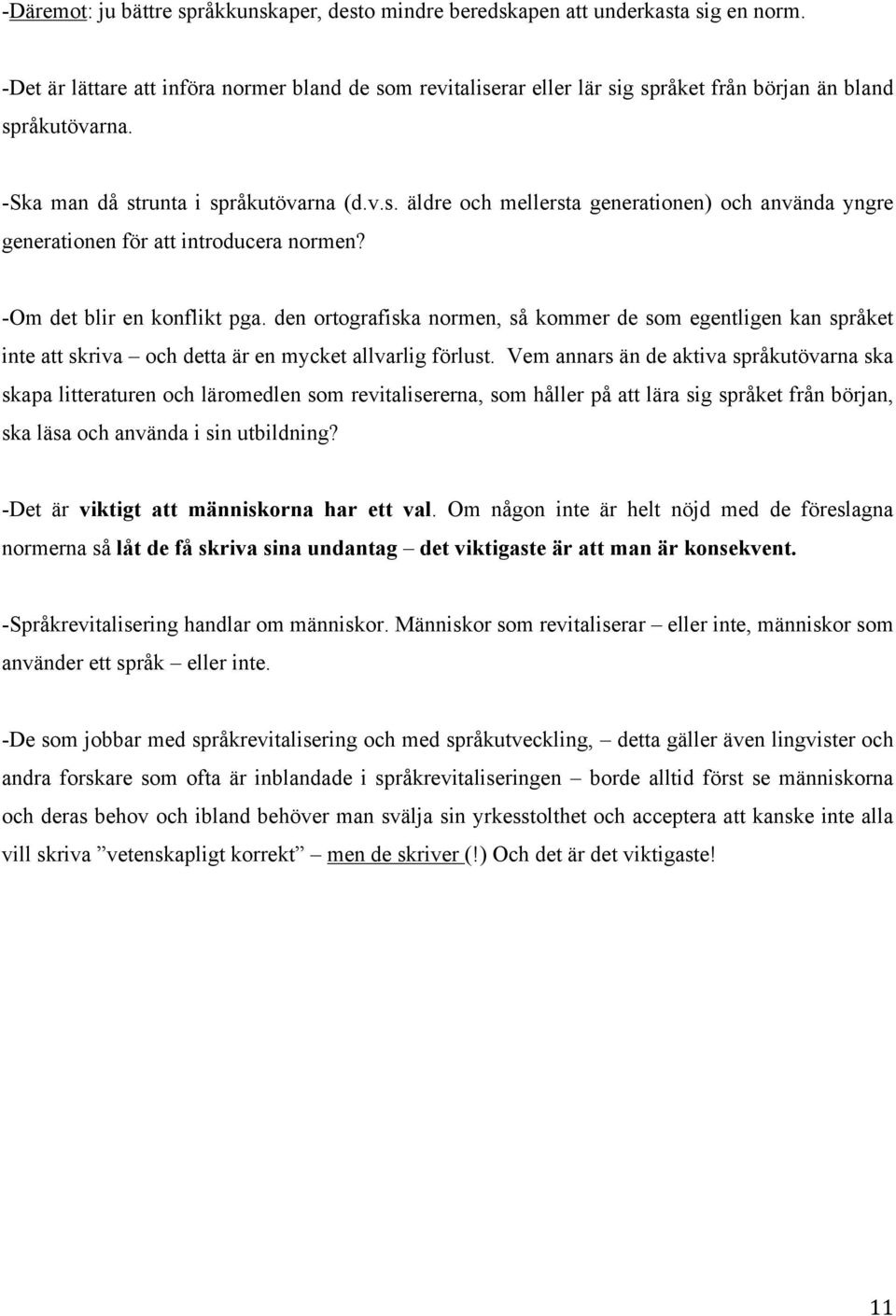 -Om det blir en konflikt pga. den ortografiska normen, så kommer de som egentligen kan språket inte att skriva och detta är en mycket allvarlig förlust.