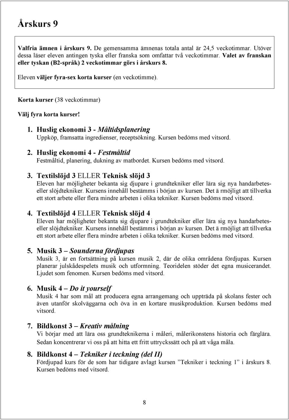 Huslig ekonomi 3 - Måltidsplanering Uppköp, framsatta ingredienser, receptsökning. Kursen bedöms med vitsord. 2. Huslig ekonomi 4 - Festmåltid Festmåltid, planering, dukning av matbordet.