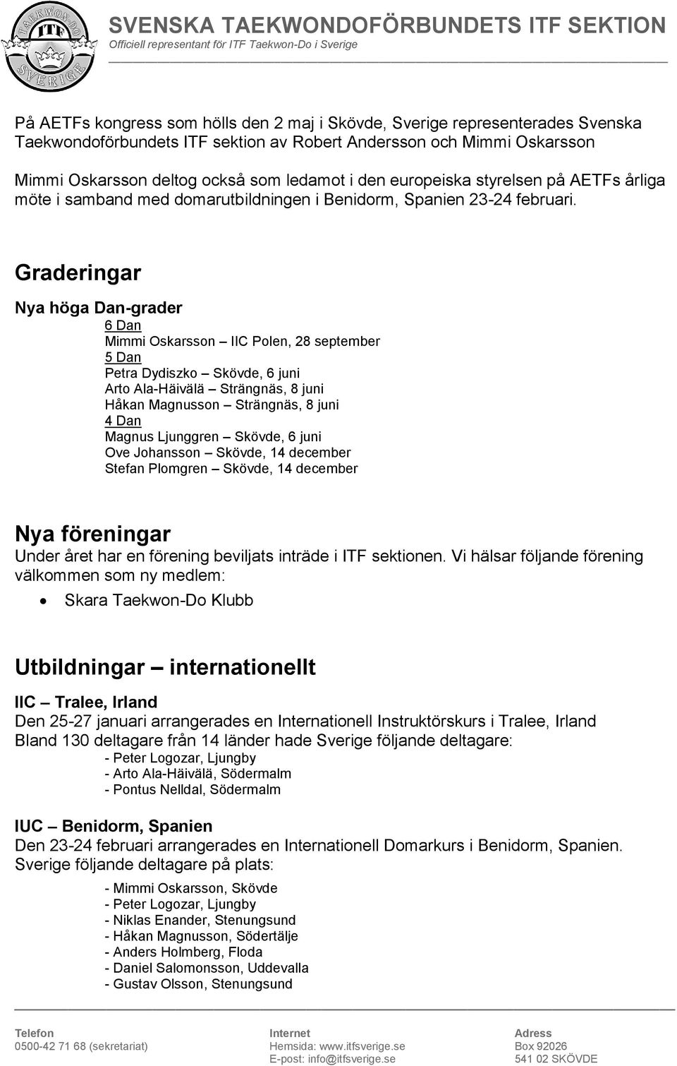 Graderingar Nya höga Dan-grader 6 Dan Mimmi Oskarsson IIC Polen, 28 september 5 Dan Petra Dydiszko Skövde, 6 juni Arto Ala-Häivälä Strängnäs, 8 juni Håkan Magnusson Strängnäs, 8 juni 4 Dan Magnus