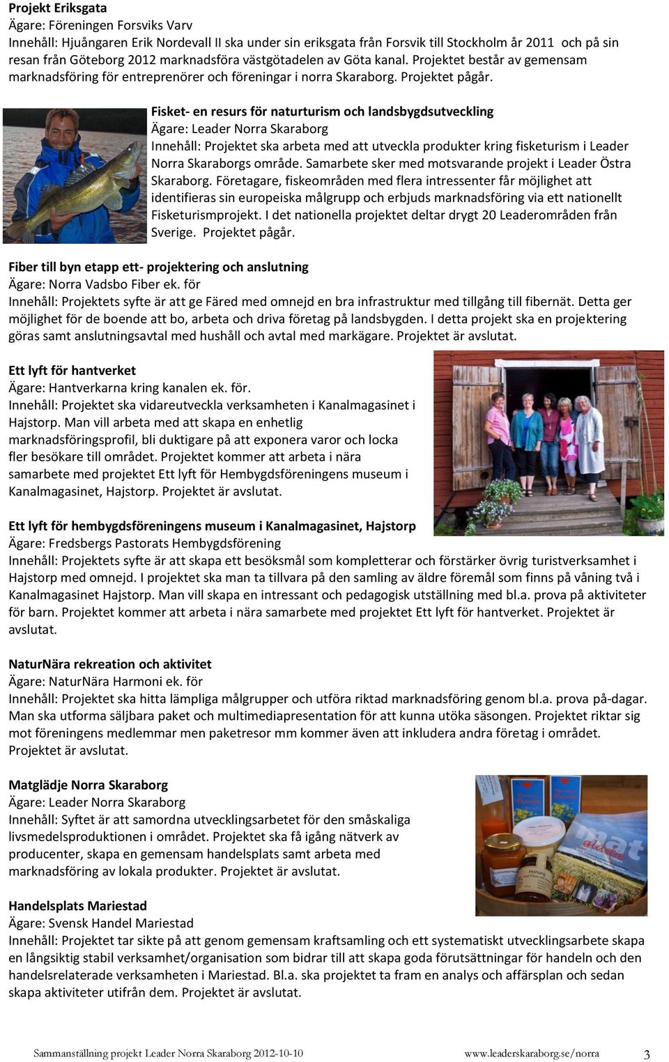 Fisket- en resurs för naturturism och landsbygdsutveckling Innehåll: Projektet ska arbeta med att utveckla produkter kring fisketurism i Leader Norra Skaraborgs område.