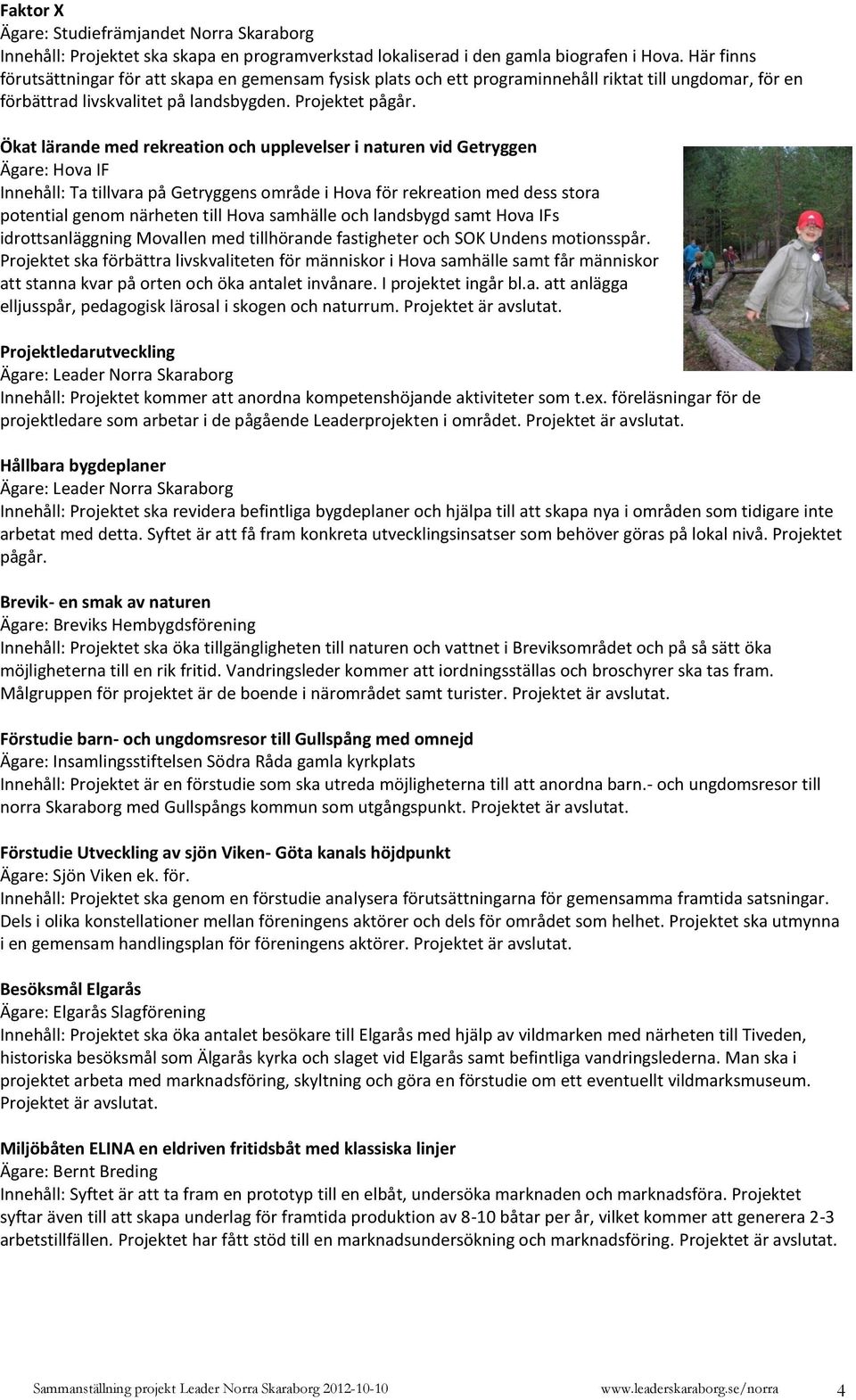 Ökat lärande med rekreation och upplevelser i naturen vid Getryggen Ägare: Hova IF Innehåll: Ta tillvara på Getryggens område i Hova för rekreation med dess stora potential genom närheten till Hova