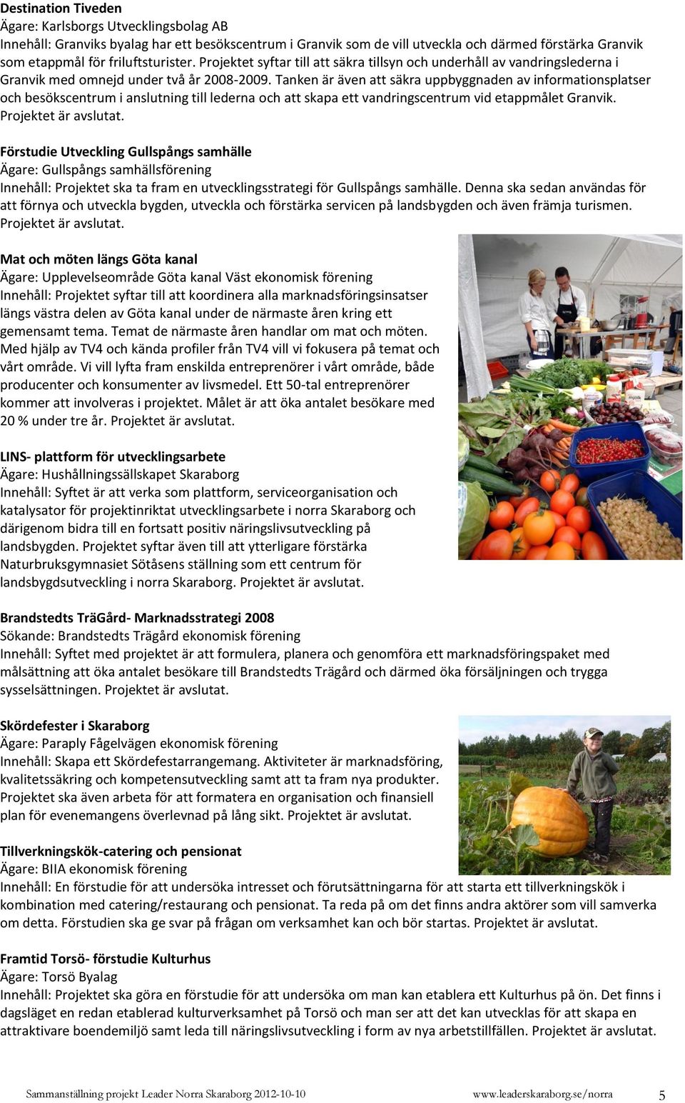 Tanken är även att säkra uppbyggnaden av informationsplatser och besökscentrum i anslutning till lederna och att skapa ett vandringscentrum vid etappmålet Granvik.