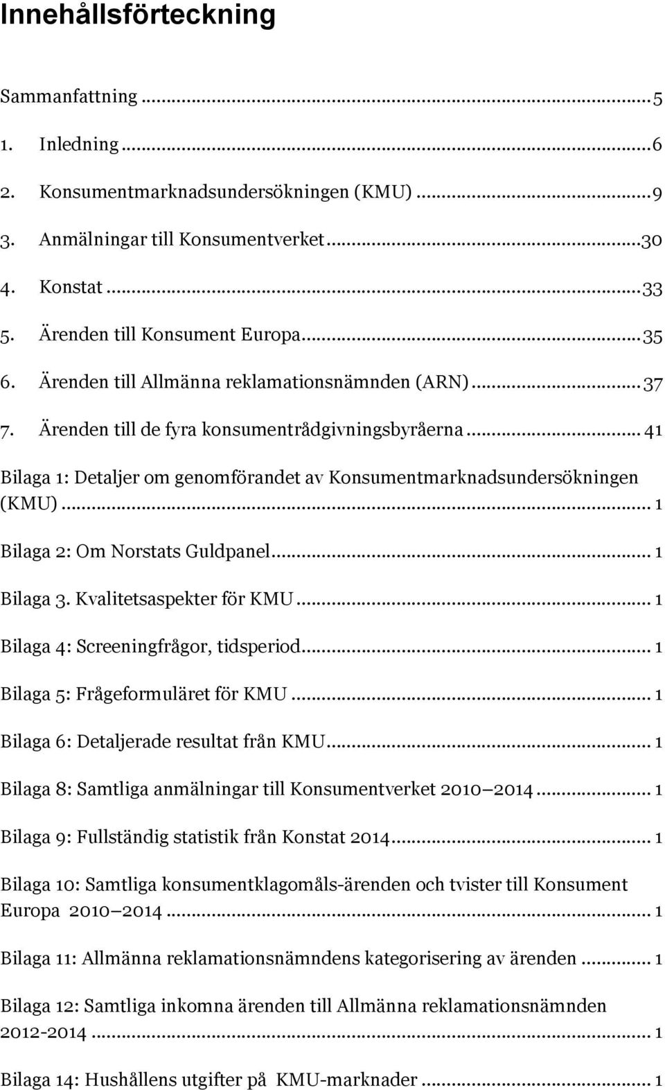 .. 1 Bilaga 2: Om Norstats Guldpanel... 1 Bilaga 3. Kvalitetsaspekter för KMU... 1 Bilaga 4: Screeningfrågor, tidsperiod... 1 Bilaga 5: Frågeformuläret för KMU.