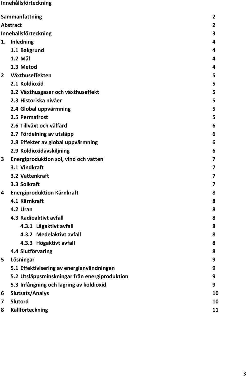 9 Koldioxidavskiljning 6 3 Energiproduktion sol, vind och vatten 7 3.1 Vindkraft 7 3.2 Vattenkraft 7 3.3 Solkraft 7 4 Energiproduktion Kärnkraft 8 4.1 Kärnkraft 8 4.2 Uran 8 4.