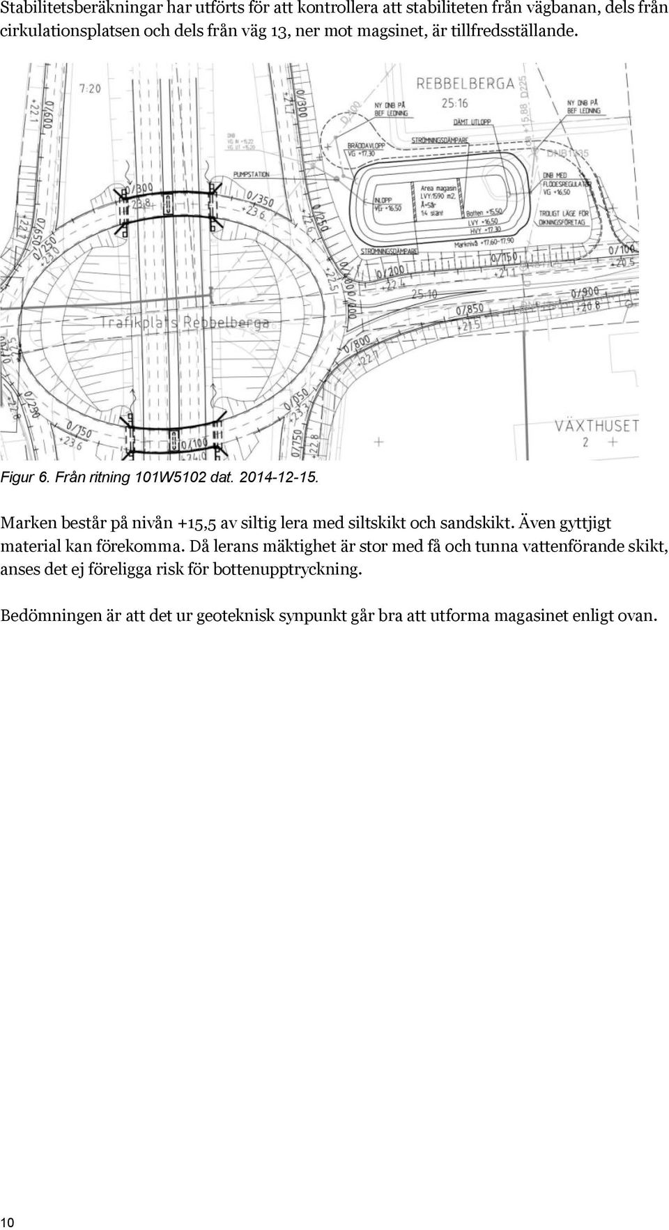 Marken består på nivån +15,5 av siltig lera med siltskikt och sandskikt. Även gyttjigt material kan förekomma.