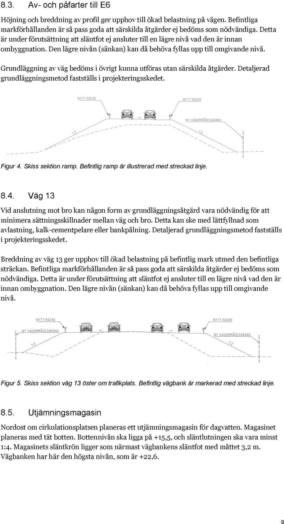 Grundläggning av väg bedöms i övrigt kunna utföras utan särskilda åtgärder. Detaljerad grundläggningsmetod fastställs i projekteringsskedet. Figur 4. Skiss sektion ramp.