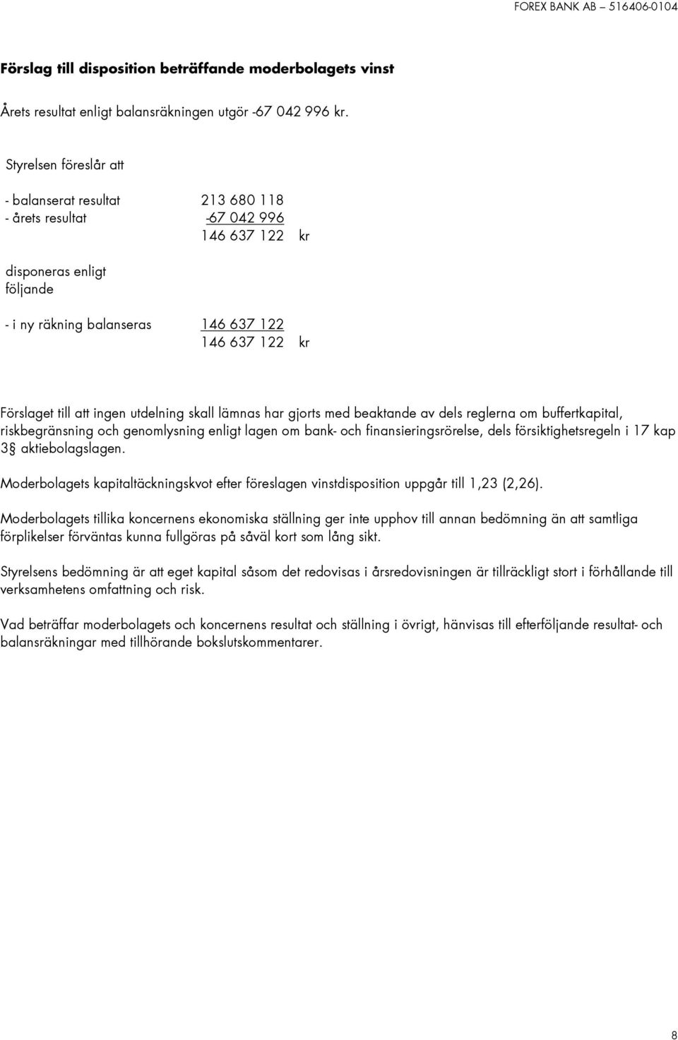 ingen utdelning skall lämnas har gjorts med beaktande av dels reglerna om buffertkapital, riskbegränsning och genomlysning enligt lagen om bank- och finansieringsrörelse, dels försiktighetsregeln i