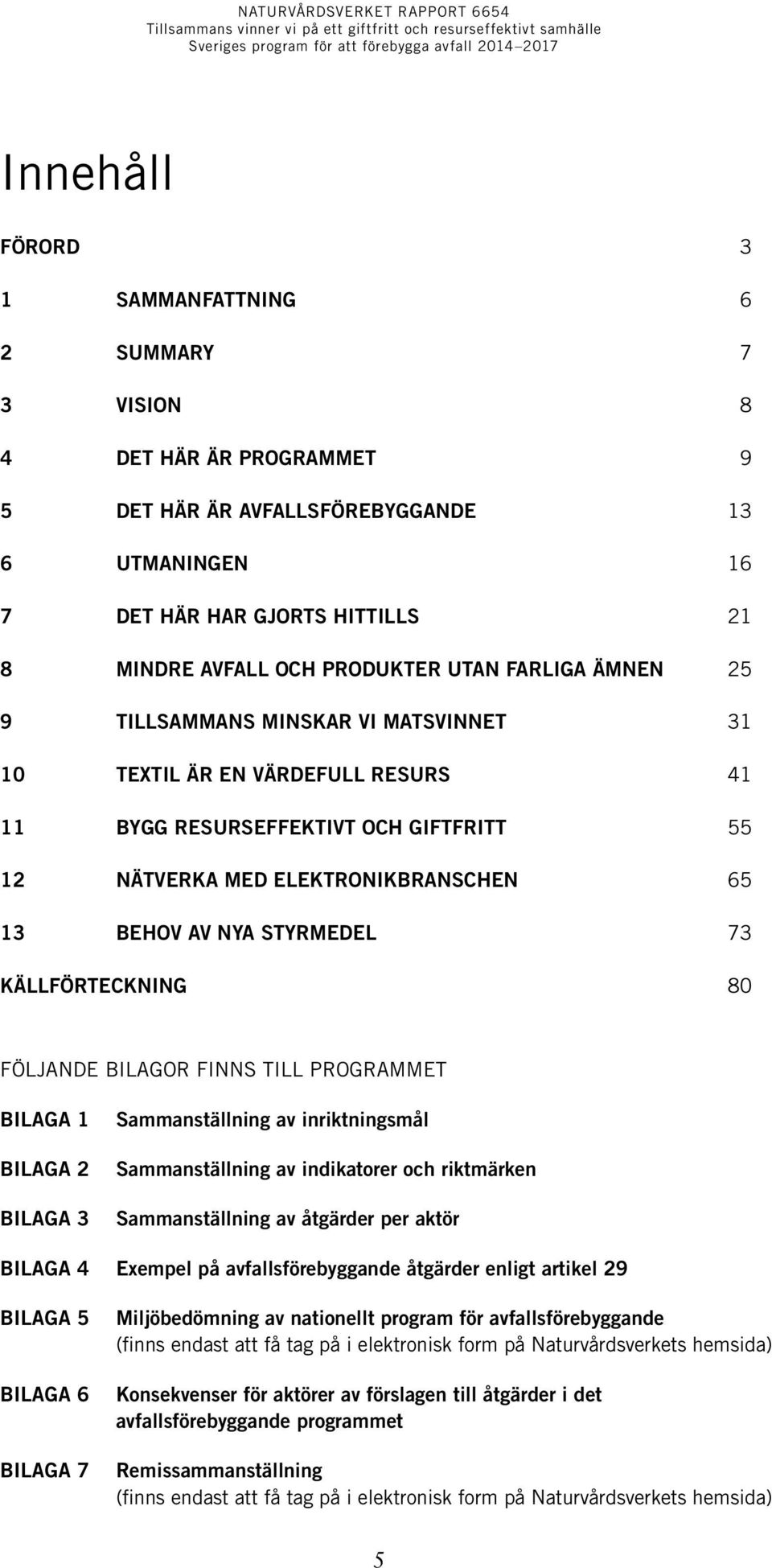 NYA STYRMEDEL 73 KÄLLFÖRTECKNING 80 FÖLJANDE BILAGOR FINNS TILL PROGRAMMET BILAGA 1 BILAGA 2 BILAGA 3 Sammanställning av inriktningsmål Sammanställning av indikatorer och riktmärken Sammanställning