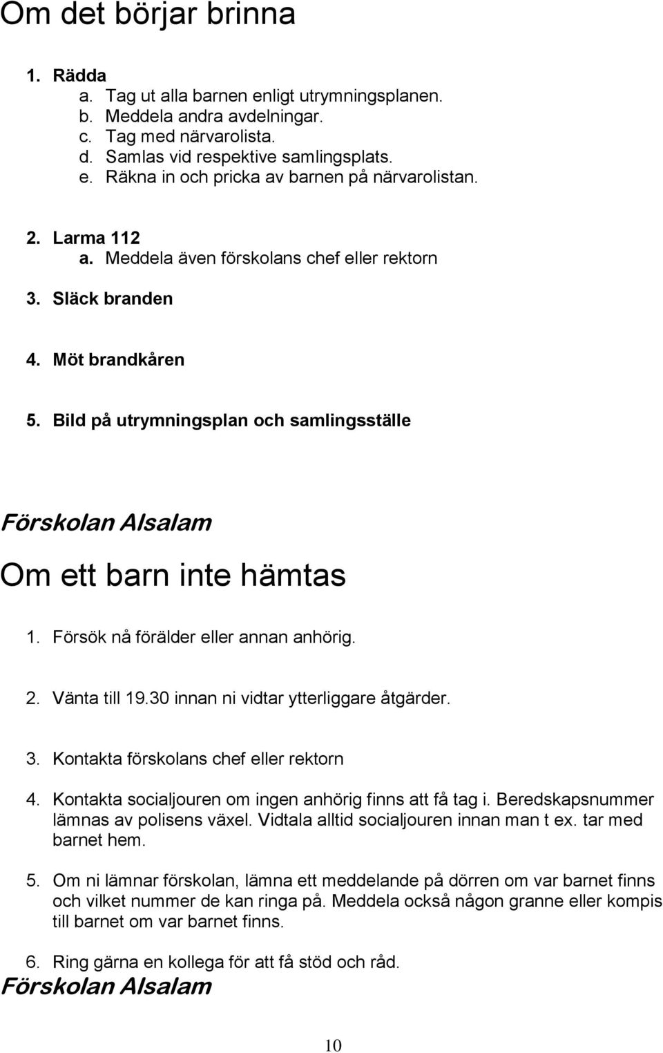 Försök nå förälder eller annan anhörig. 2. Vänta till 19.30 innan ni vidtar ytterliggare åtgärder. 3. Kontakta förskolans chef eller rektorn 4.