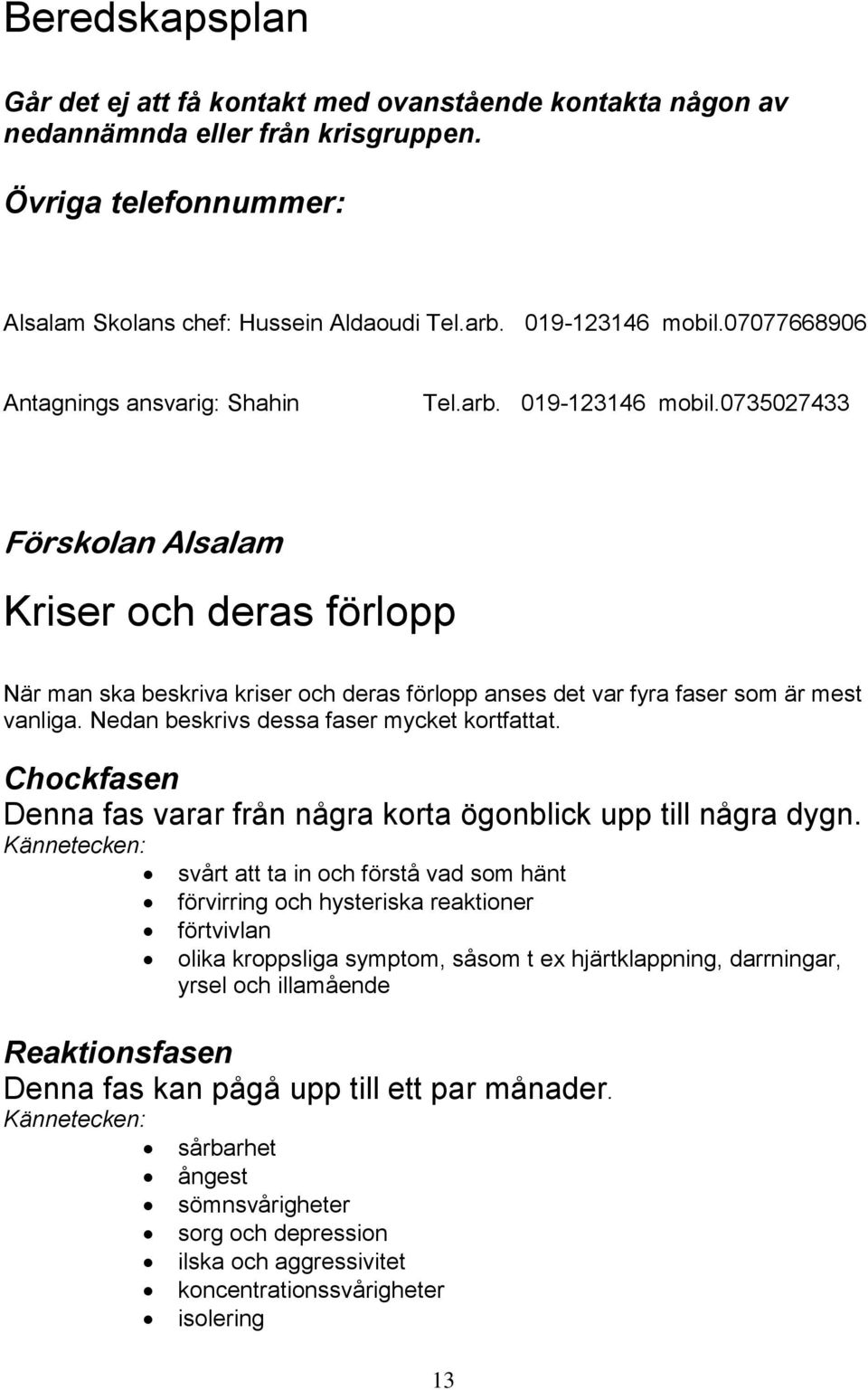 Nedan beskrivs dessa faser mycket kortfattat. Chockfasen Denna fas varar från några korta ögonblick upp till några dygn.