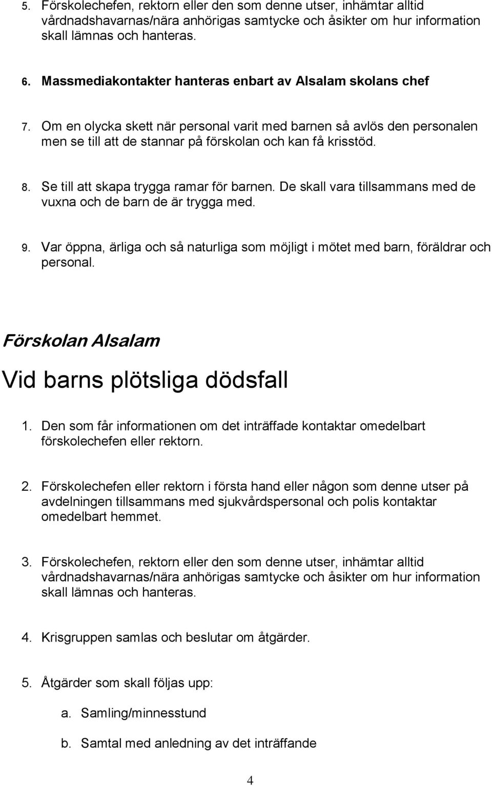 Se till att skapa trygga ramar för barnen. De skall vara tillsammans med de vuxna och de barn de är trygga med. 9.