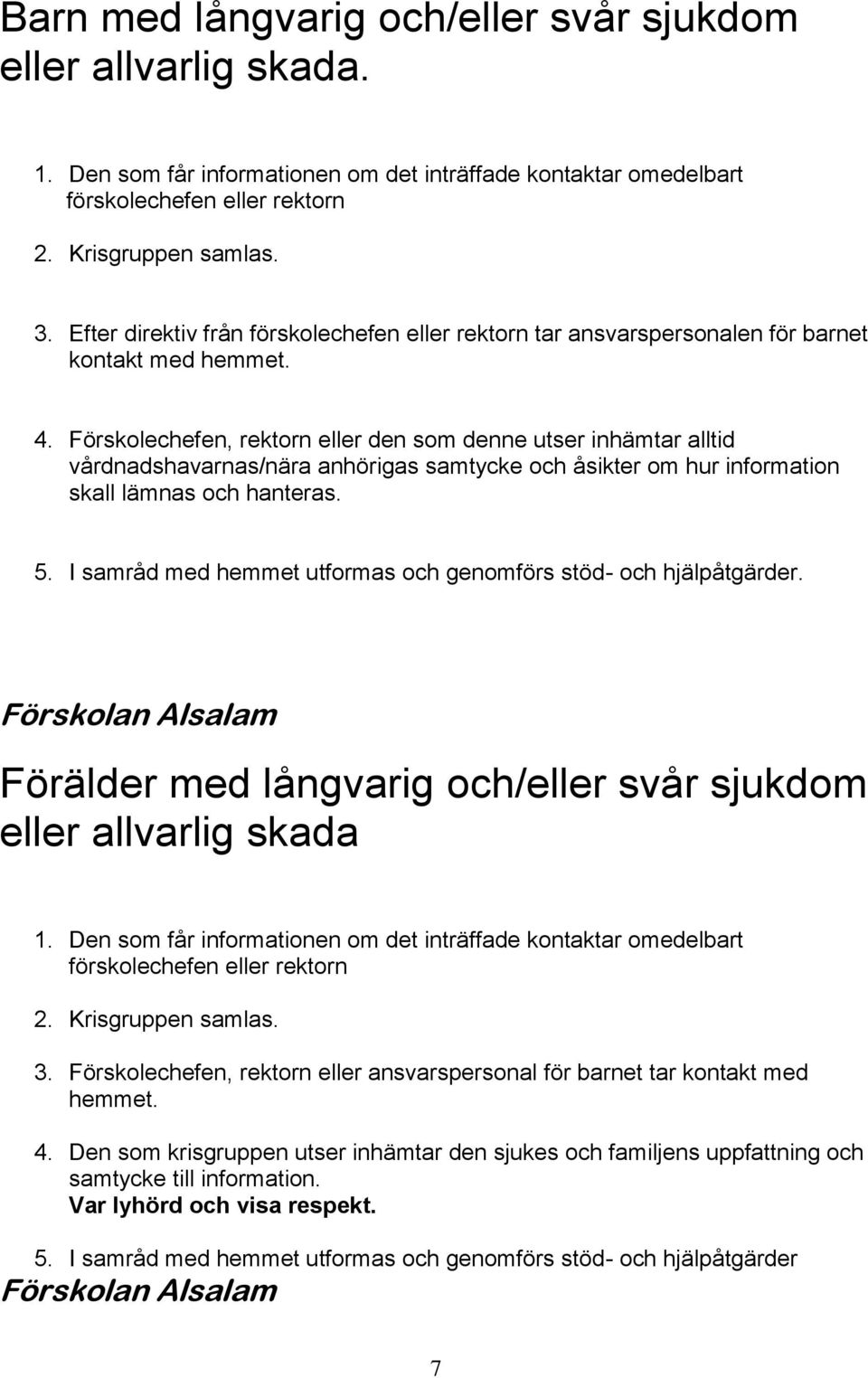 Förskolechefen, rektorn eller den som denne utser inhämtar alltid vårdnadshavarnas/nära anhörigas samtycke och åsikter om hur information skall lämnas och hanteras. 5.