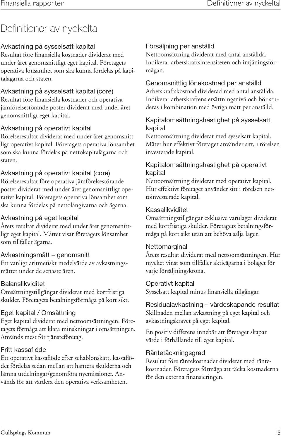 Avkastning på sysselsatt kapital (core) Resultat före finansiella kostnader och operativa jämförelsestörande poster dividerat med under året genomsnittligt eget kapital.