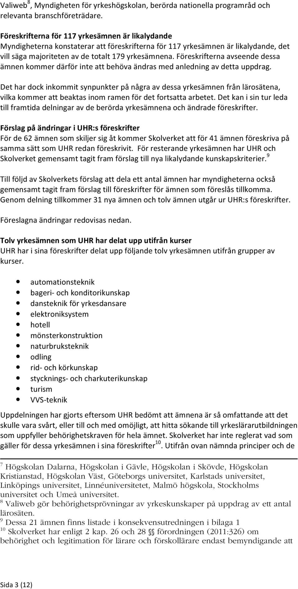 Föreskrifterna avseende dessa ämnen kommer därför inte att behöva ändras med anledning av detta uppdrag.