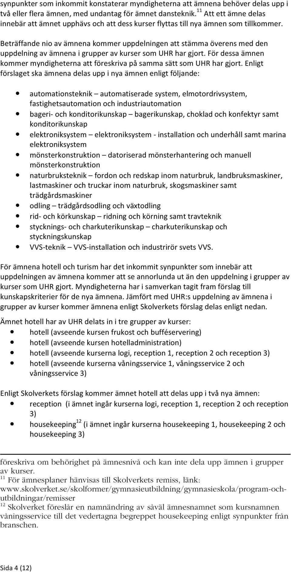 Beträffande nio av ämnena kommer uppdelningen att stämma överens med den uppdelning av ämnena i grupper av kurser som UHR har gjort.