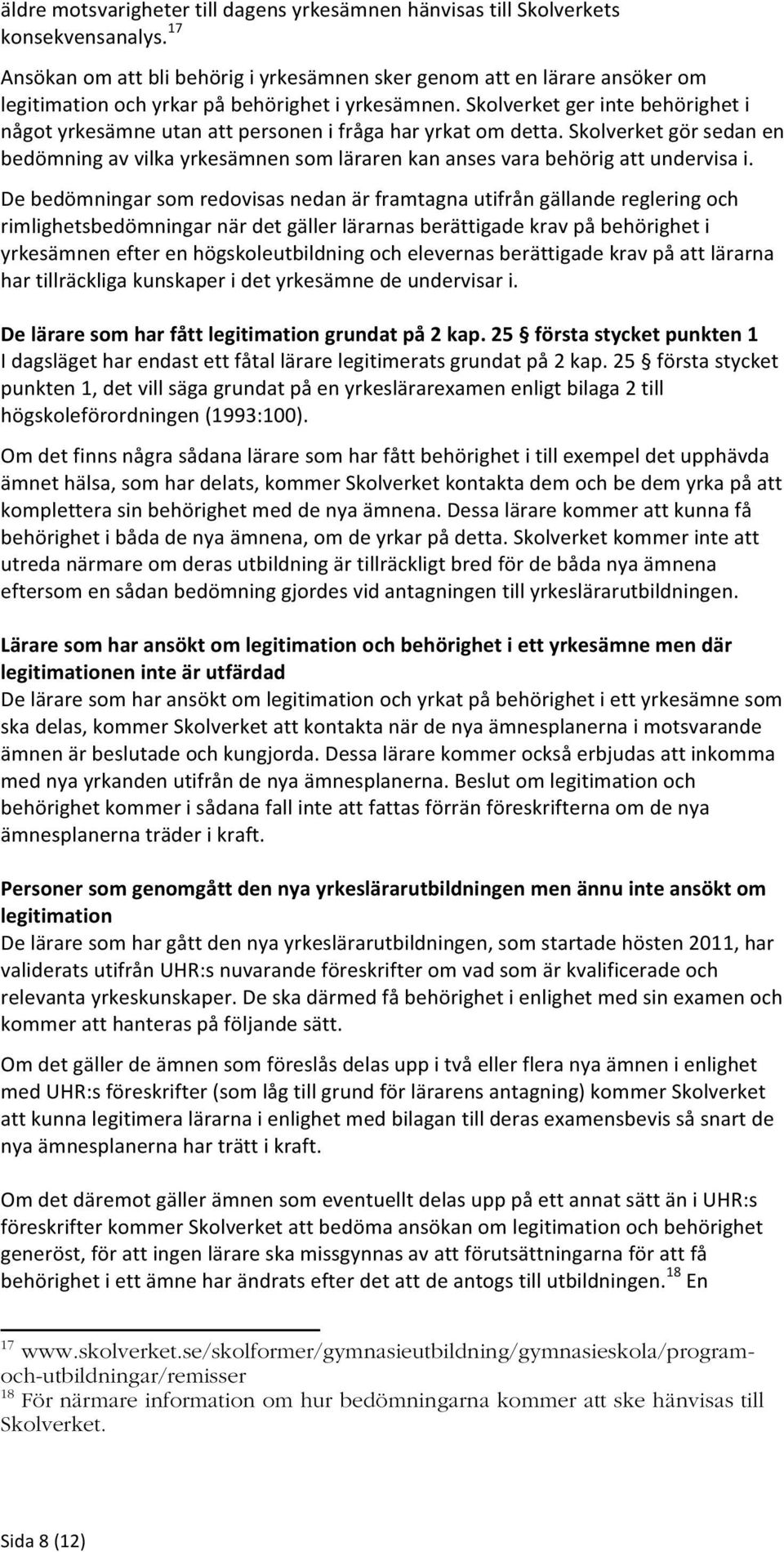 Skolverket ger inte behörighet i något yrkesämne utan att personen i fråga har yrkat om detta. Skolverket gör sedan en bedömning av vilka yrkesämnen som läraren kan anses vara behörig att undervisa i.