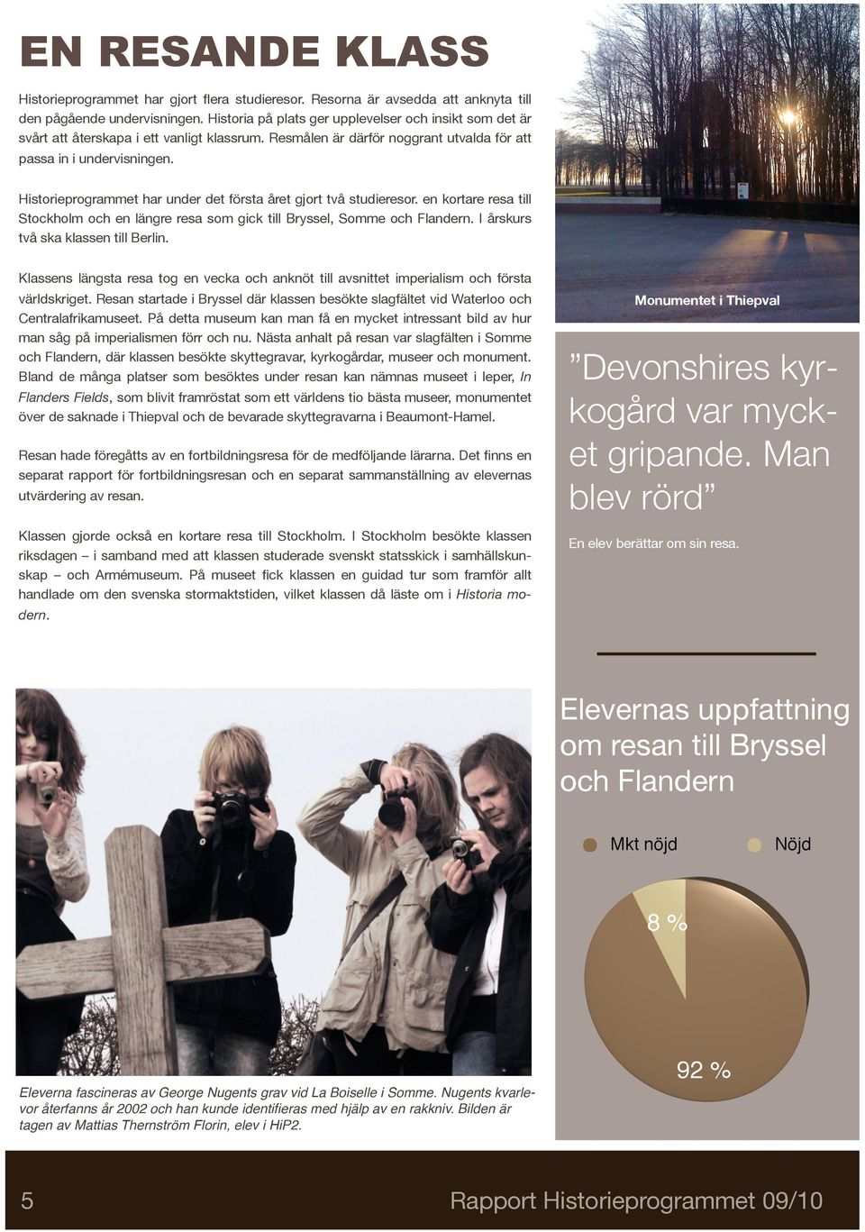 Historieprogrammet har under det första året gjort två studieresor. en kortare resa till Stockholm och en längre resa som gick till Bryssel, Somme och Flandern. I årskurs två ska klassen till Berlin.