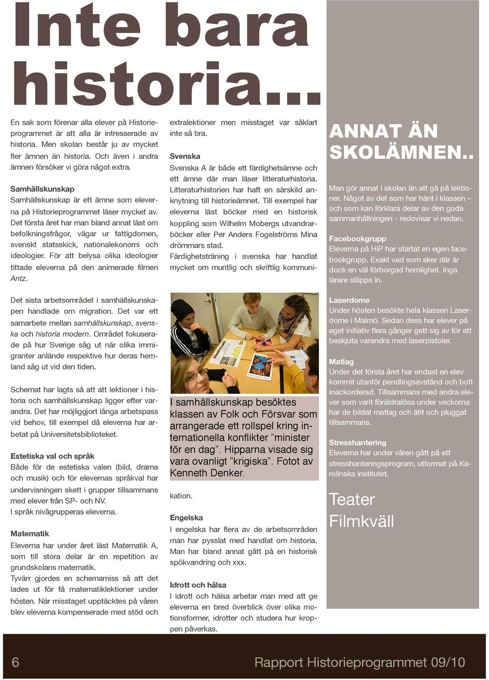 Det första året har man bland annat läst om befolkningsfrågor, vägar ur fattigdomen, svenskt statsskick, nationalekonomi och ideologier.
