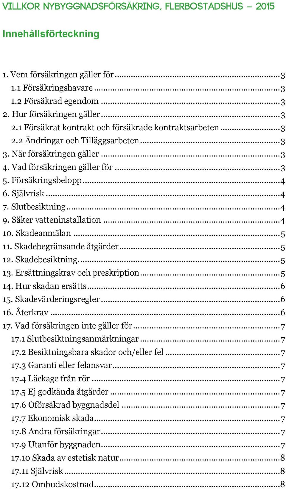 Säker vatteninstallation... 4 10. Skadeanmälan... 5 11. Skadebegränsande åtgärder... 5 12. Skadebesiktning.... 5 13. Ersättningskrav och preskription... 5 14. Hur skadan ersätts... 6 15.