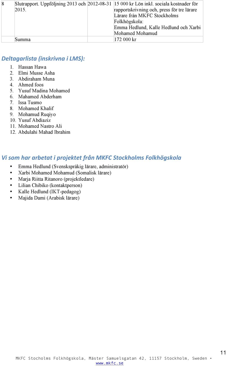 LMS): 1. Hassan Hawa 2. Elmi Musse Asha 3. Abdiraham Muna 4. Ahmed foos 5. Yusuf Madina Mohamed 6. Mahamed Abderham 7. Issa Tusmo 8. Mohamed Khalif 9. Mohamud Ruqiyo 10. Yusuf Abdiaziz 11.