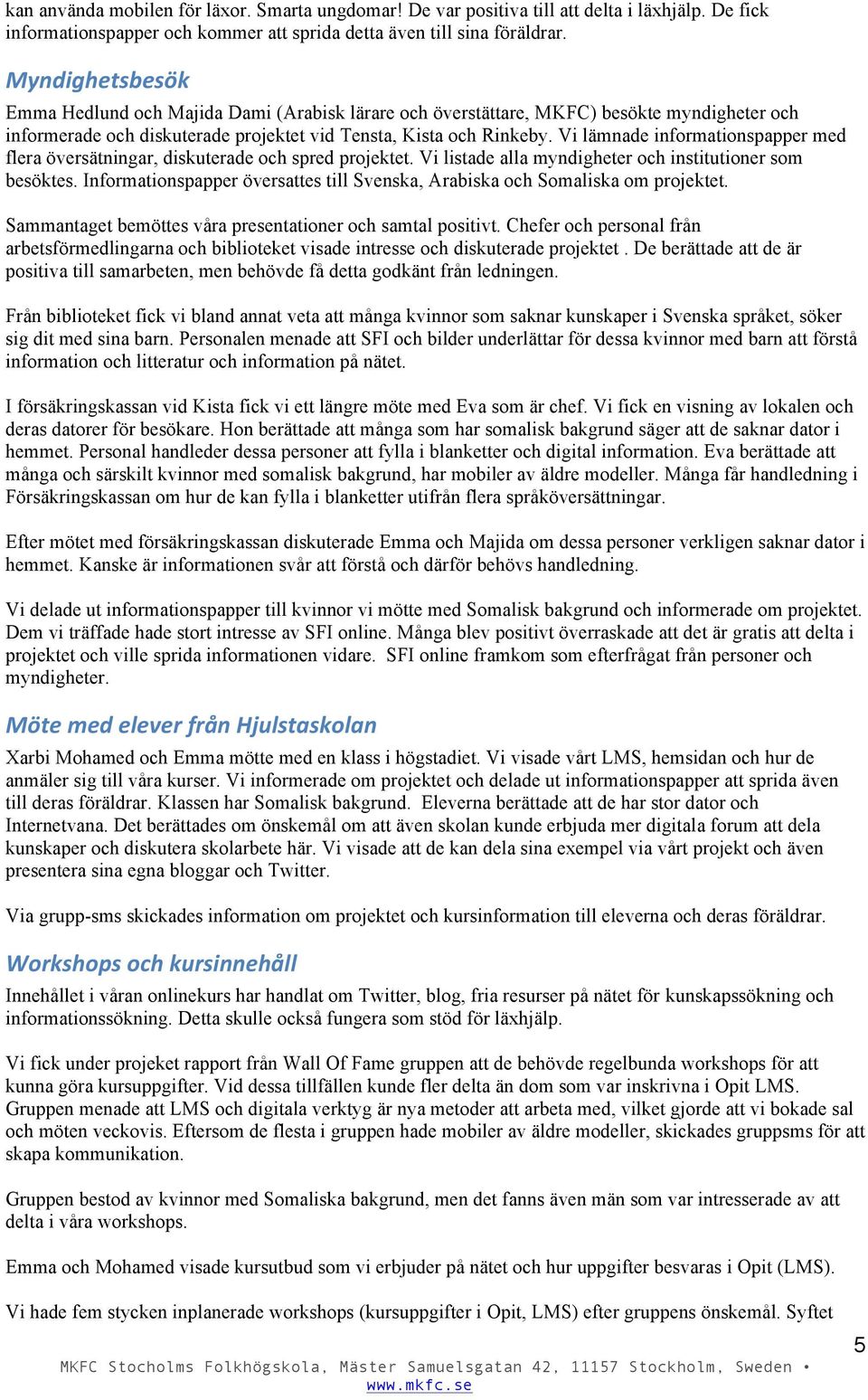 Vi lämnade informationspapper med flera översätningar, diskuterade och spred projektet. Vi listade alla myndigheter och institutioner som besöktes.