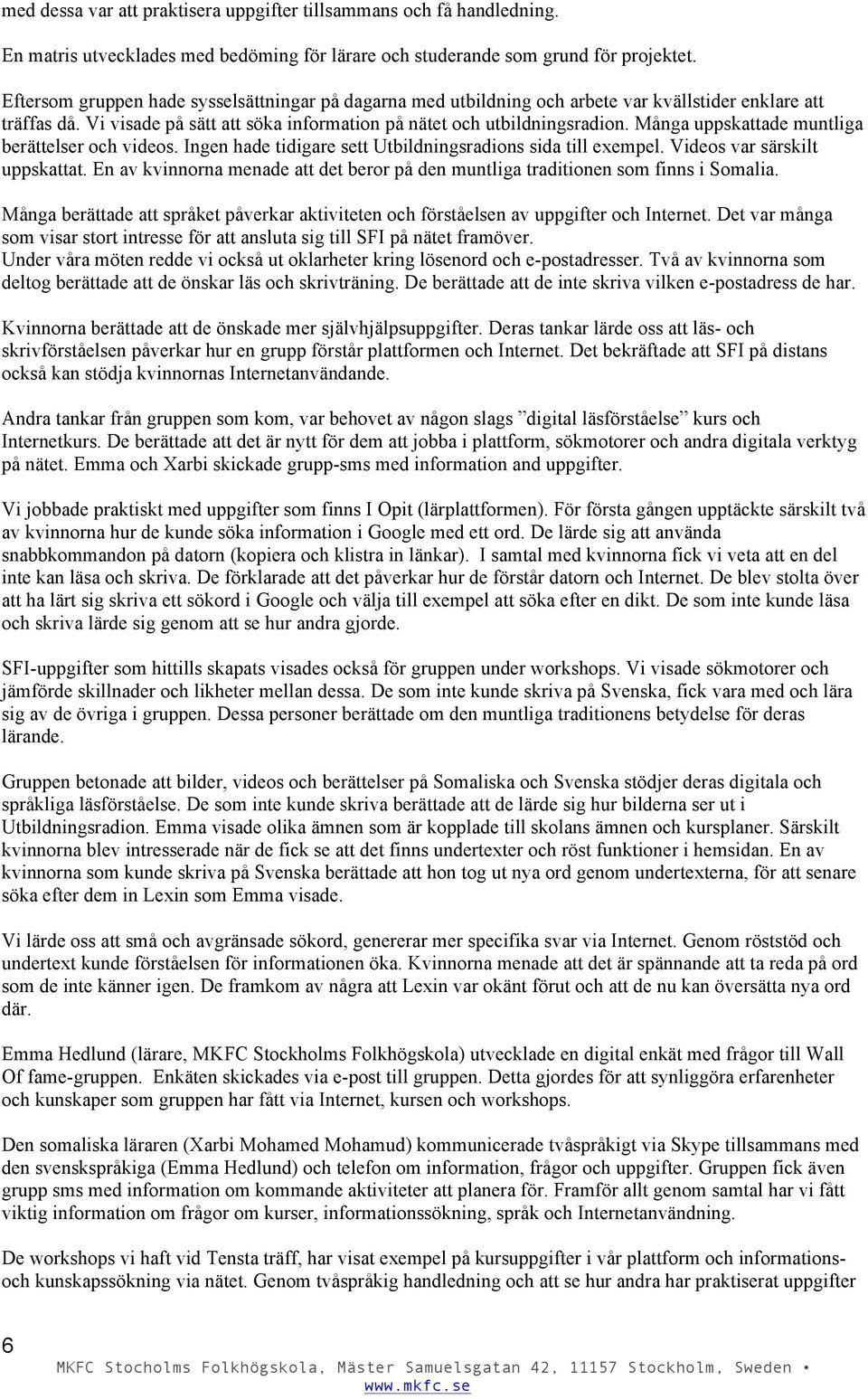 Många uppskattade muntliga berättelser och videos. Ingen hade tidigare sett Utbildningsradions sida till exempel. Videos var särskilt uppskattat.